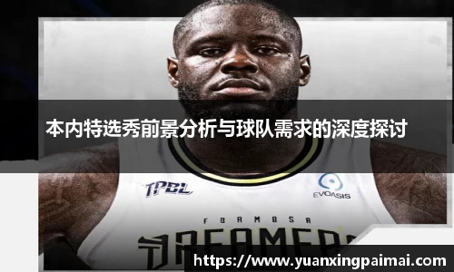 本内特选秀前景分析与球队需求的深度探讨