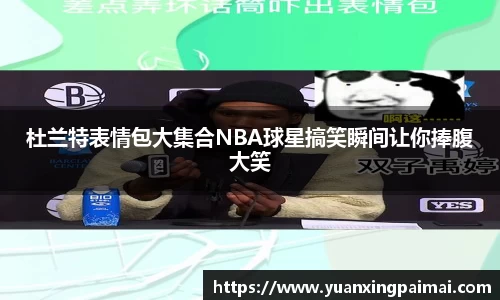 杜兰特表情包大集合NBA球星搞笑瞬间让你捧腹大笑